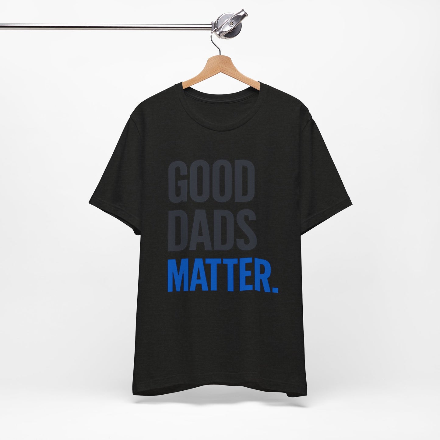 Good Dads Matter. T-Shirt — Father’s Day Typography Tee