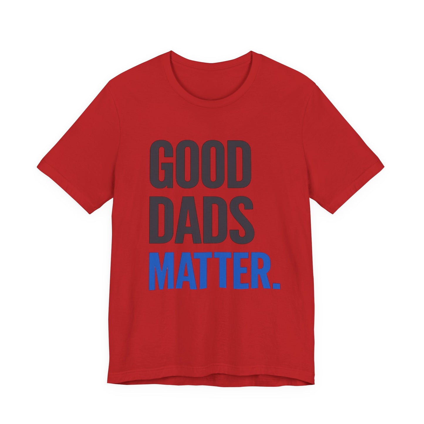 Good Dads Matter. T-Shirt — Father’s Day Typography Tee