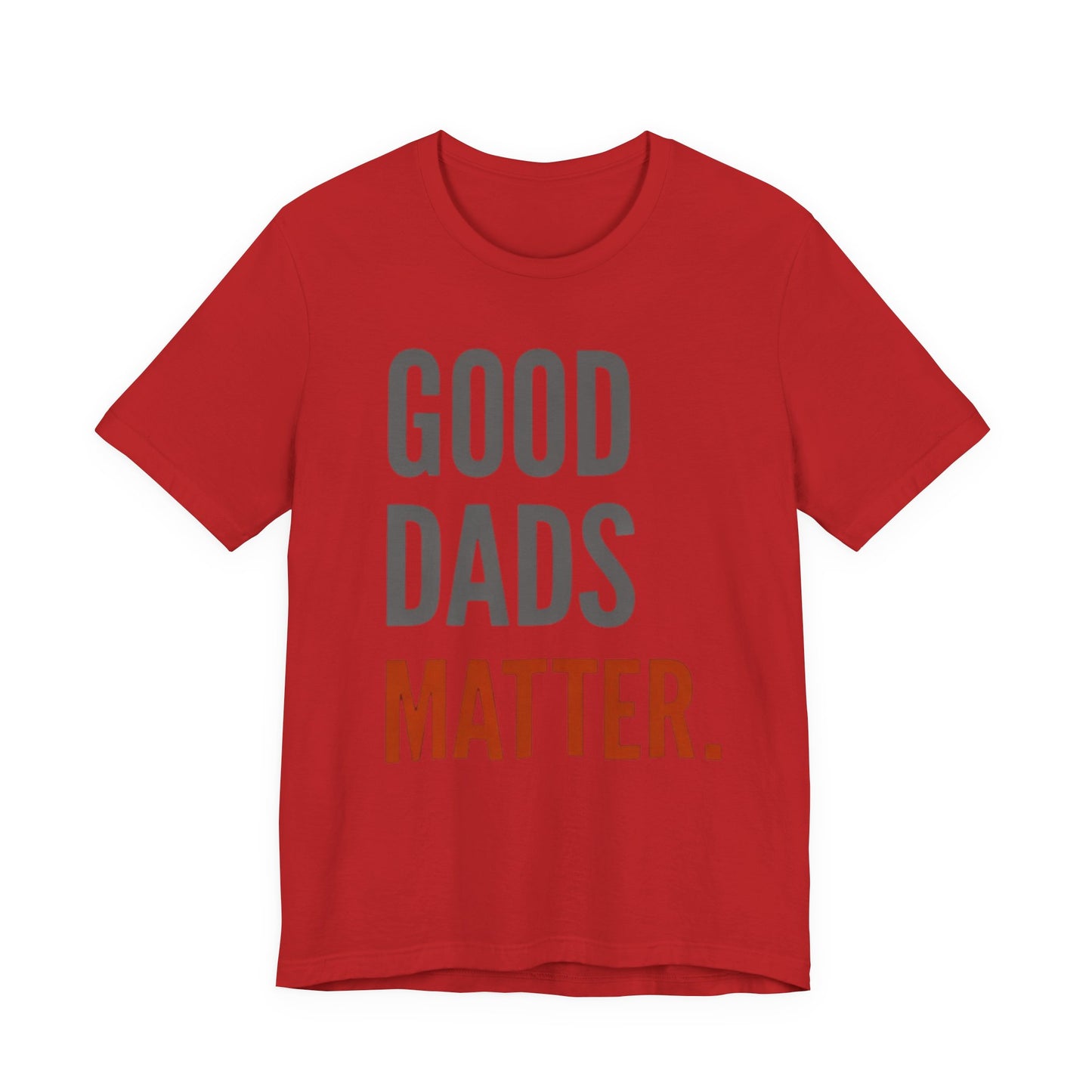 Good Dads Matter T-Shirt — Fatherhood Appreciation Tee for Dad, Father’s Day Gift