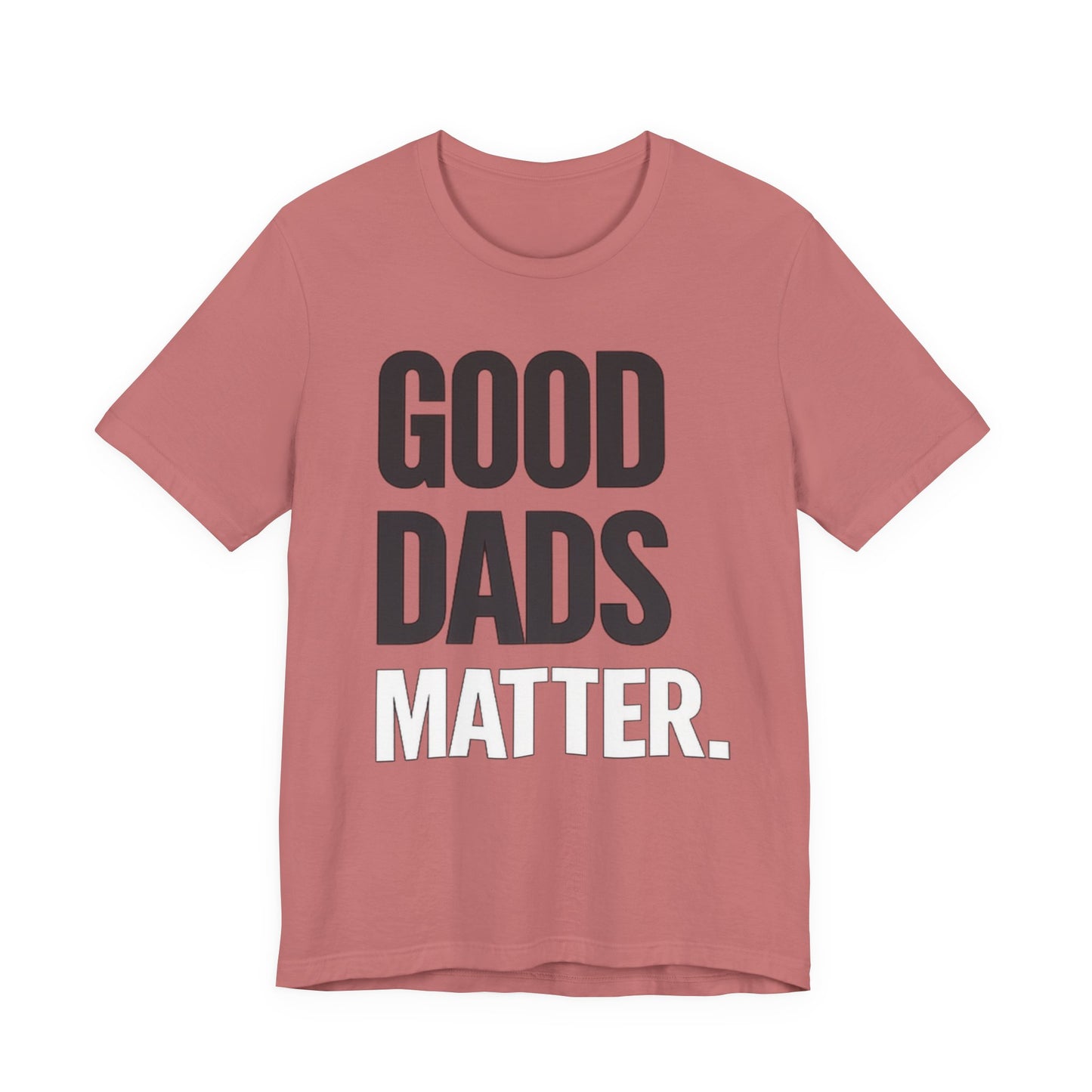 Good Dads Matter Tee — Fathers Day Gift Dad Appreciation T-Shirt
